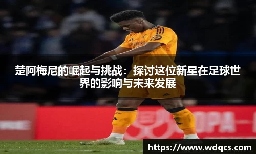 楚阿梅尼的崛起与挑战：探讨这位新星在足球世界的影响与未来发展