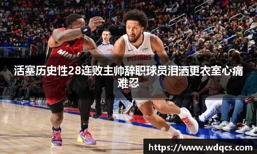 活塞历史性28连败主帅辞职球员泪洒更衣室心痛难忍