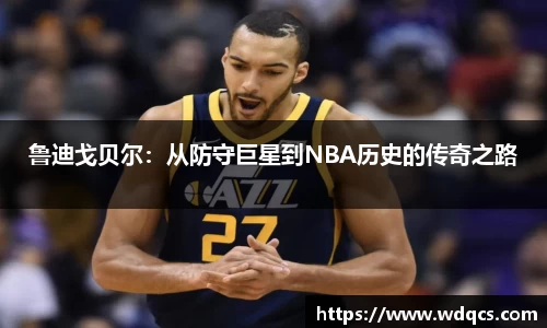 鲁迪戈贝尔：从防守巨星到NBA历史的传奇之路