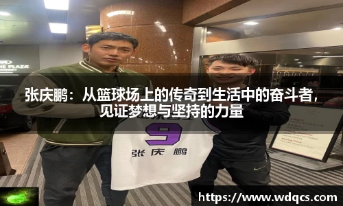 张庆鹏：从篮球场上的传奇到生活中的奋斗者，见证梦想与坚持的力量
