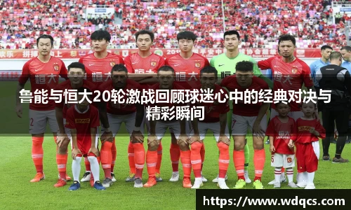 鲁能与恒大20轮激战回顾球迷心中的经典对决与精彩瞬间